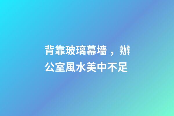 背靠玻璃幕墻，辦公室風水美中不足